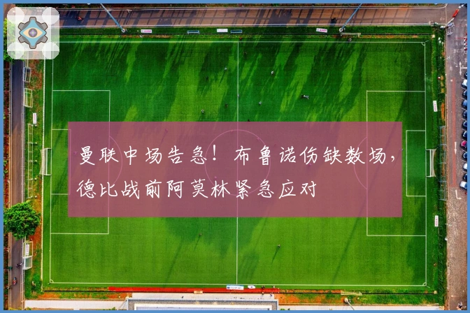 曼联中场告急！布鲁诺伤缺数场，德比战前阿莫林紧急应对