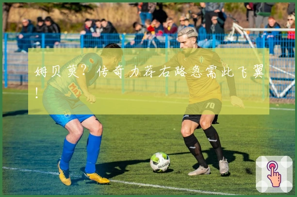 姆贝莫？传奇力荐右路急需此飞翼！