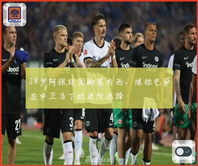 28岁阿根廷国脚塞内西，堪称巴萨左中卫马丁的进阶选择