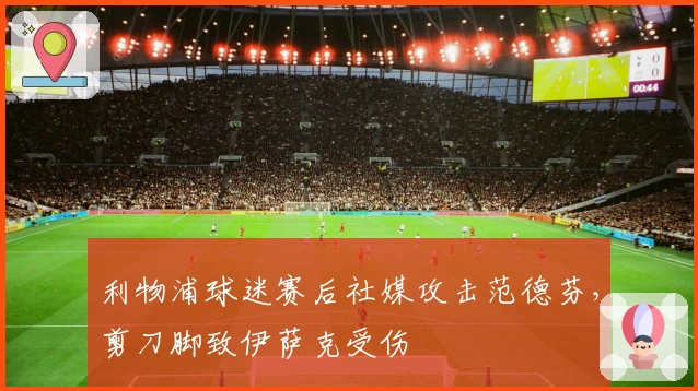 利物浦球迷赛后社媒攻击范德芬，剪刀脚致伊萨克受伤