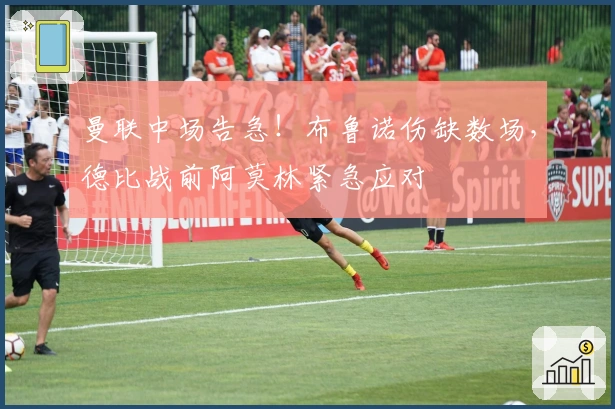 曼联中场告急！布鲁诺伤缺数场，德比战前阿莫林紧急应对