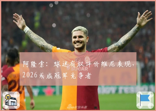 阿隆索：球迷有权评价维尼表现，2026或成冠军竞争者