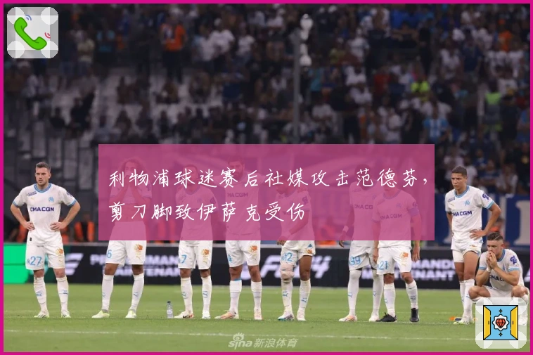 利物浦球迷赛后社媒攻击范德芬，剪刀脚致伊萨克受伤